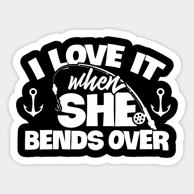 I Love It When She Bends Over Fishing Shirt Funny Fish Rod Sticker by celeryprint